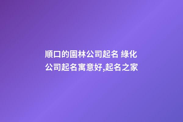 順口的園林公司起名 綠化公司起名寓意好,起名之家-第1張-公司起名-玄機派